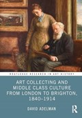 Art Collecting and Middle Class Culture from London to Brighton, 1840–1914 | David Adelman | 