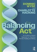 The Balancing Act: An Evidence-Based Approach to Teaching Phonics, Reading and Writing | Dominic Wyse ; Charlotte Hacking | 