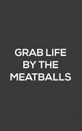 Grab Life By The Meatballs | Grab Life Grab Life | 