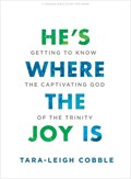 He's Where the Joy Is - Teen Bible Study Book: Getting to Know the Captivating God of the Trinity | Tara-Leigh Cobble | 