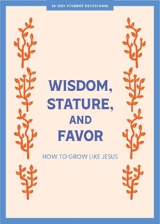 Wisdom, Stature, and Favor - Teen Devotional: How to Grow Like Jesus Volume 6