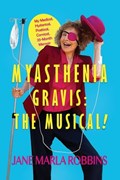 Myasthenia Gravis: THE MUSICAL! My Medical, Hysterical, Poetical, Comical, 25-Month Memoir | Jane Marla Robbins | 