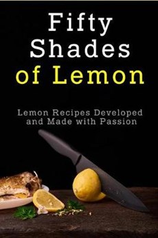 Fifty Shades of Lemon: Lemon Recipes Developed and Made with Passion