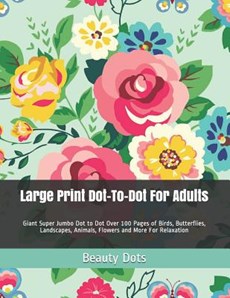 Large Print Dot-To-Dot for Adults: Giant Super Jumbo Dot to Dot Over 100 Pages of Birds, Butterflies, Landscapes, Animals, Flowers and More for Relaxa