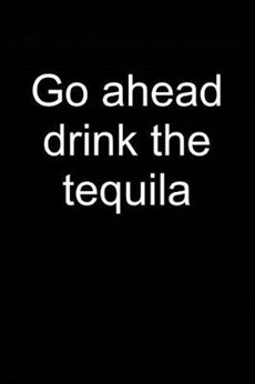 Go Ahead Drink Tequila