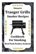 Owners Traeger Grill & Smoker Recipes: Cookbook For Smoked Beef Pork Poultry Seafood | Jack Downey | 