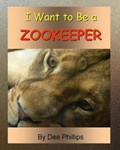 I Want To Be a Zookeeper: Kids Book About Animals In The Zoo And Would Like A Career As A Zookeeper When They Grow Up For Animal Lover Children | Dee Phillips | 