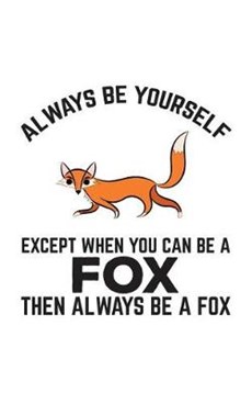 Always Be Yourself Except When You Can Be A Fox