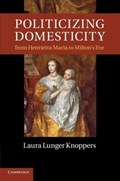 Politicizing Domesticity from Henrietta Maria to Milton's Eve | Laura Lunger (Pennsylvania State University) Knoppers | 