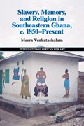 Slavery, Memory and Religion in Southeastern Ghana, c.1850-Present | Meera Venkatachalam | 
