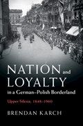 Nation and Loyalty in a German-Polish Borderland | Brendan (Louisiana State University) Karch | 