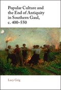 Popular Culture and the End of Antiquity in Southern Gaul, c. 400–550 | Lucy (University of Edinburgh) Grig | 