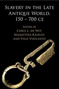 Slavery in the Late Antique World, 150 – 700 CE | CHRIS L. DE WET ; MAIJASTINA (UNIVERSITY OF HELSINKI) KAHLOS ; VILLE (UNIVERSITY OF TAMPERE,  Finland) Vuolanto | 