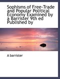 Sophisms of Free-Trade and Popular Political Economy Examined by a Barrister 9th Ed Published by | Barrister | 