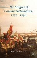 The Origins of Catalan Nationalism, 1770-1898 | Angel Smith | 