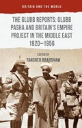 The Glubb Reports: Glubb Pasha and Britain's Empire Project in the Middle East 1920-1956 | Tancred Bradshaw | 