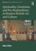 Spirituality, Feminism, and Pre-Raphaelitism in Modern British Art and Culture | Alice Eden | 