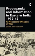 Propaganda and Information in Eastern India 1939-45 | Sanjoy Bhattacharya | 