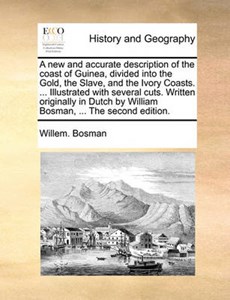 A new and accurate description of the coast of Guinea, divided into the Gold, the Slave, and the Ivory Coasts. ... Illustrated with several cuts. Written originally in Dutch by William Bosman, ... The