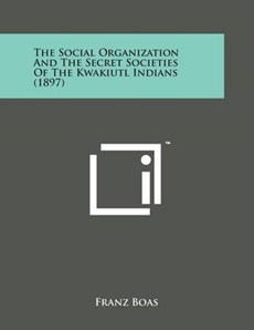 The Social Organization and the Secret Societies of the Kwakiutl Indians (1897)