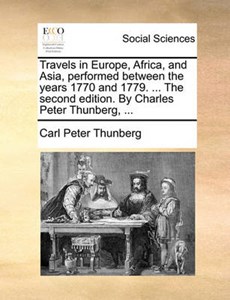 Travels in Europe, Africa, and Asia, performed between the years 1770 and 1779. ... The second edition. By Charles Peter Thunberg, ...