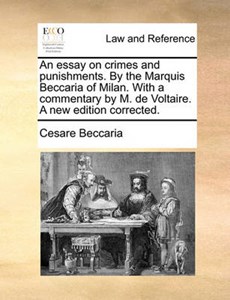 An Essay on Crimes and Punishments. by the Marquis Beccaria of Milan. with a Commentary by M. de Voltaire. a New Edition Corrected.