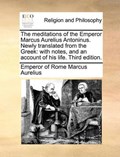 The meditations of the Emperor Marcus Aurelius Antoninus. Newly translated from the Greek: with notes, and an account of his life. Third edition. | Emperor of Rome Marcus Aurelius | 