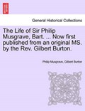 The Life of Sir Philip Musgrave, Bart. ... Now first published from an original MS. by the Rev. Gilbert Burton. | Philip Musgrave | 