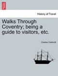 Walks Through Coventry; being a guide to visitors, etc. | Charles Caldicott | 