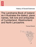 The Landnama Book of Iceland as It Illustrates the Dialect, Place Names, Folk Lore and Antiquities of Cumberland, Westmorland and North Lancashire. | Thomas Ellwood | 