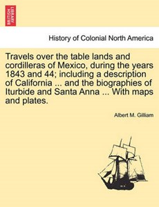 Travels over the table lands and cordilleras of Mexico, during the years 1843 and 44; including a description of California ... and the biographies of Iturbide and Santa Anna ... With maps and plates.
