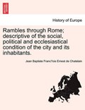 Rambles through Rome; descriptive of the social, political and ecclesiastical condition of the city and its inhabitants. | Jean Baptiste Franc¸ois Ernest de Chatelain | 