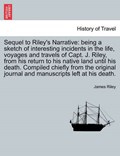Sequel to Riley's Narrative: being a sketch of interesting incidents in the life, voyages and travels of Capt. J. Riley, from his return to his native land until his death. Compiled chiefly from the o | James Riley | 