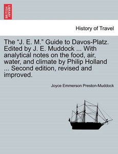 The "J. E. M." Guide to Davos-Platz. Edited by J. E. Muddock ... With analytical notes on the food, air, water, and climate by Philip Holland ... Second edition, revised and improved.
