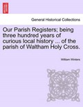 Our Parish Registers; being three hundred years of curious local history ... of the parish of Waltham Holy Cross. | William Winters | 