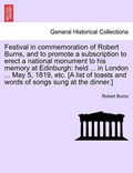 Festival in commemoration of Robert Burns, and to promote a subscription to erect a national monument to his memory at Edinburgh: held ... in London ... May 5, 1819, etc. [A list of toasts and words o | Robert Burns | 