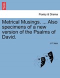 Metrical Musings. ... Also specimens of a new version of the Psalms of David. | J P. Meik | 