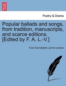 Popular ballads and songs, from tradition, manuscripts, and scarce editions. [Edited by F. A. L.-V.]