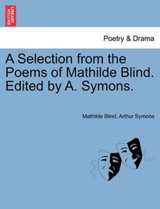 A Selection from the Poems of Mathilde Blind. Edited by A. Symons.