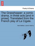 The Grasshopper: a comic drama, in three acts [and in prose]. Translated from the French play of La Cigale. | Henri Meilhac | 