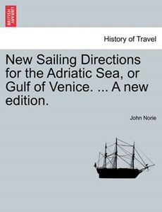 New Sailing Directions for the Adriatic Sea, or Gulf of Venice. ... A new edition.