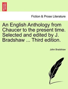 An English Anthology from Chaucer to the Present Time. Selected and Edited by J. Bradshaw ... Third Edition.
