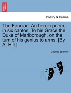 The Fanciad. An heroic poem, in six cantos. To his Grace the Duke of Marlborough, on the turn of his genius to arms. [By A. Hill.]