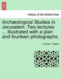 Archæological Studies in Jerusalem. Two lectures ... illustrated with a plan and fourteen photographs. | George J. Wigley | 
