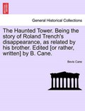The Haunted Tower. Being the story of Roland Trench's disappearance, as related by his brother. Edited [or rather, written] by B. Cane. | Bevis Cane | 