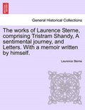 The works of Laurence Sterne, comprising Tristram Shandy, A sentimental journey, and Letters. With a memoir written by himself. | Laurence Sterne | 