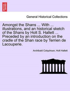 Amongst the Shans ... With ... illustrations, and an historical sketch of the Shans by Holt S. Hallett ... Preceded by an introduction on the cradle of the Shan race by Terrien de Lacouperie.