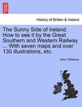 The Sunny Side of Ireland. How to see it by the Great Southern and Western Railway ... With seven maps and over 130 illustrations, etc. | John O'mahony | 
