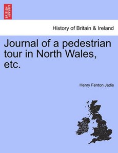 Journal of a pedestrian tour in North Wales, etc.
