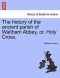 The history of the ancient parish of Waltham Abbey, or, Holy Cross. | William Winters | 